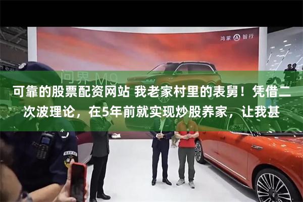 可靠的股票配资网站 我老家村里的表舅!凭借二次波理论,在5年前就实现炒股养家,让我甚