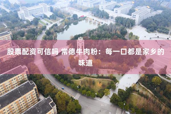 股票配资可信吗 常德牛肉粉：每一口都是家乡的味道