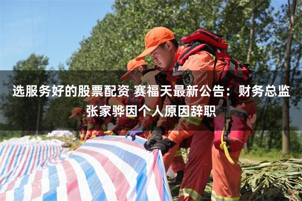 选服务好的股票配资 赛福天最新公告：财务总监张家骅因个人原因辞职