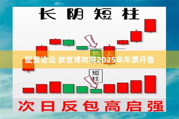 配资论坛 故宫博物院2025年年票开售