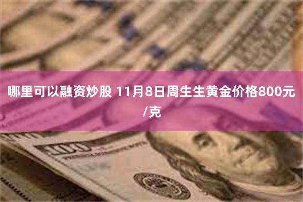 哪里可以融资炒股 11月8日周生生黄金价格800元/克
