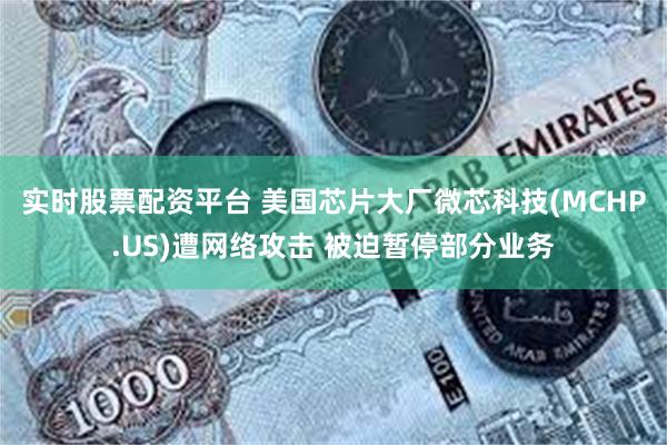 实时股票配资平台 美国芯片大厂微芯科技(MCHP.US)遭网络攻击 被迫暂停部分业务