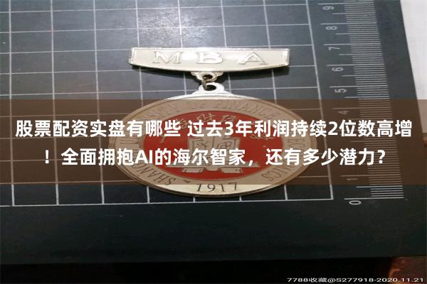 股票配资实盘有哪些 过去3年利润持续2位数高增！全面拥抱AI的海尔智家，还有多少潜力？