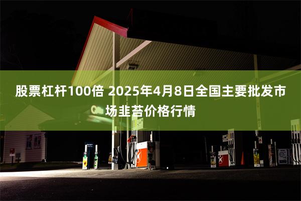 股票杠杆100倍 2025年4月8日全国主要批发市场韭苔价格行情
