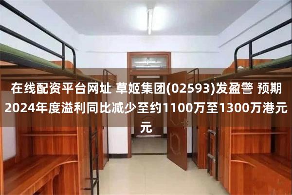 在线配资平台网址 草姬集团(02593)发盈警 预期2024年度溢利同比减少至约1100万至1300万港元