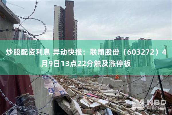 炒股配资利息 异动快报：联翔股份（603272）4月9日13点22分触及涨停板