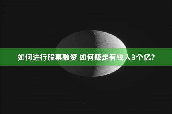 如何进行股票融资 如何赚走有钱人3个亿？