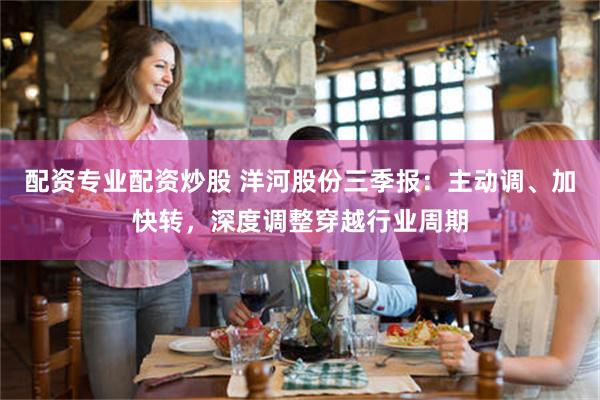 配资专业配资炒股 洋河股份三季报：主动调、加快转，深度调整穿越行业周期