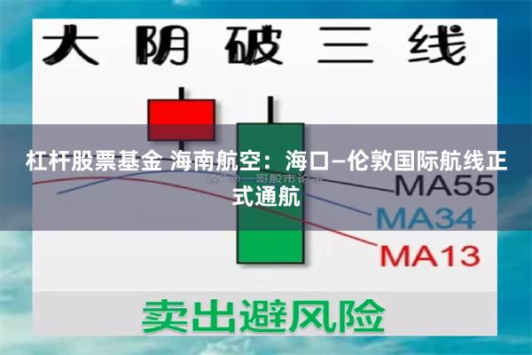 杠杆股票基金 海南航空：海口—伦敦国际航线正式通航