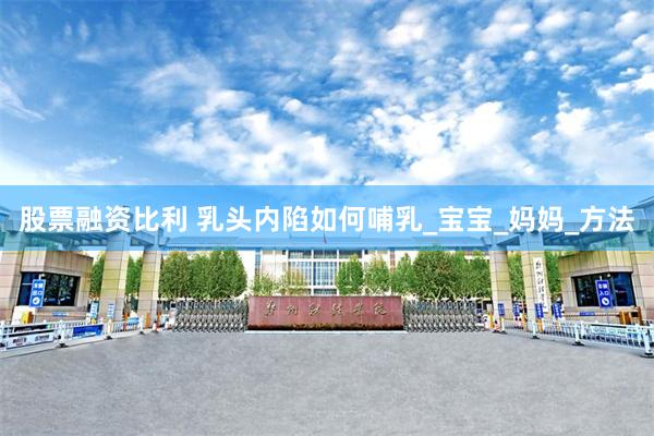 股票融资比利 乳头内陷如何哺乳_宝宝_妈妈_方法