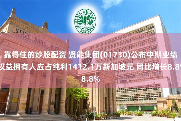 靠得住的炒股配资 贤能集团(01730)公布中期业绩 权益拥有人应占纯利1412.1万新加坡元 同比增长8.8%