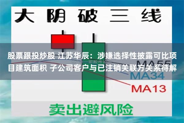 股票跟投炒股 江苏华辰：涉嫌选择性披露可比项目建筑面积 子公司客户与已注销关联方关系待解