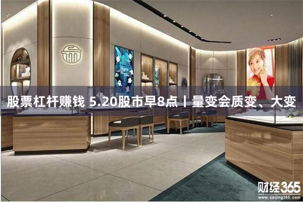 股票杠杆赚钱 5.20股市早8点丨量变会质变、大变