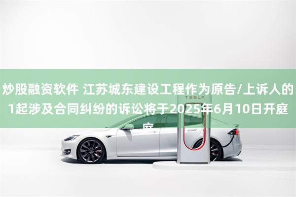 炒股融资软件 江苏城东建设工程作为原告/上诉人的1起涉及合同纠纷的诉讼将于2025年6月10日开庭