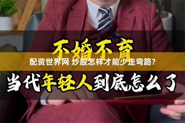配资世界网 炒股怎样才能少走弯路?
