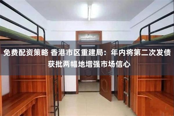免费配资策略 香港市区重建局：年内将第二次发债  获批两幅地增强市场信心