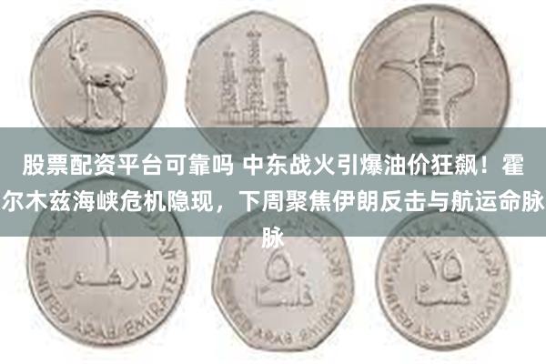 股票配资平台可靠吗 中东战火引爆油价狂飙！霍尔木兹海峡危机隐现，下周聚焦伊朗反击与航运命脉