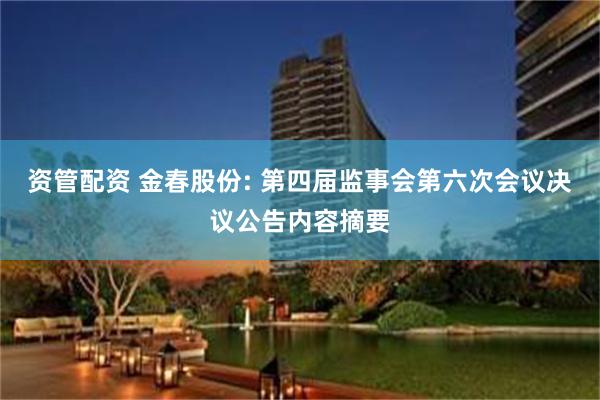 资管配资 金春股份: 第四届监事会第六次会议决议公告内容摘要