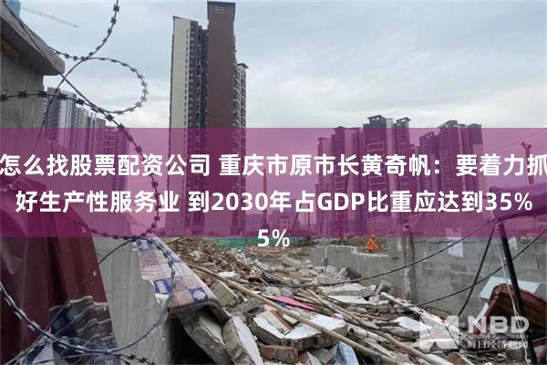怎么找股票配资公司 重庆市原市长黄奇帆：要着力抓好生产性服务业 到2030年占GDP比重应达到35%