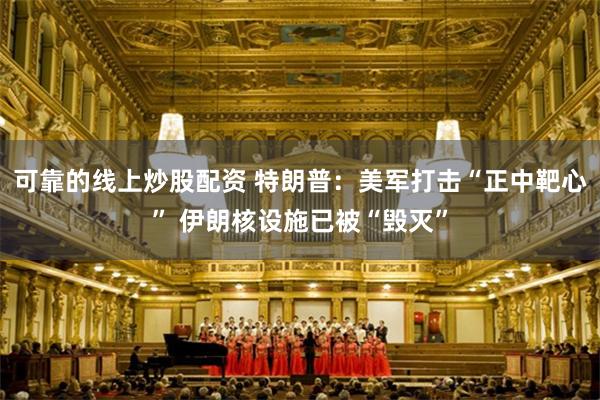 可靠的线上炒股配资 特朗普：美军打击“正中靶心” 伊朗核设施已被“毁灭”