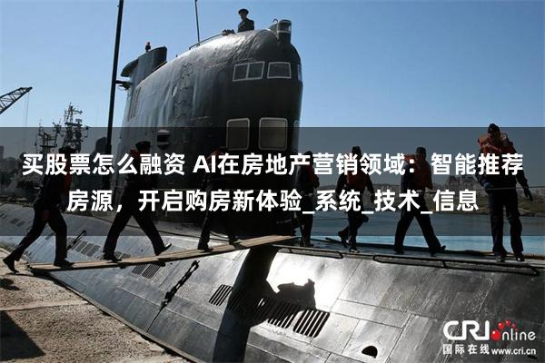 买股票怎么融资 AI在房地产营销领域：智能推荐房源，开启购房新体验_系统_技术_信息