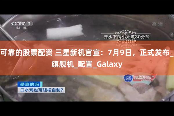 可靠的股票配资 三星新机官宣：7月9日，正式发布_旗舰机_配置_Galaxy