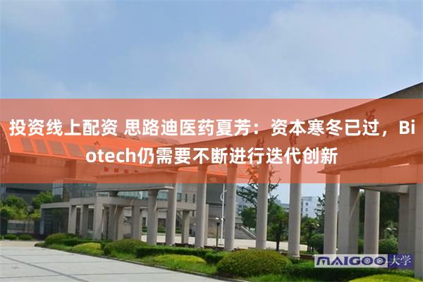 投资线上配资 思路迪医药夏芳：资本寒冬已过，Biotech仍需要不断进行迭代创新