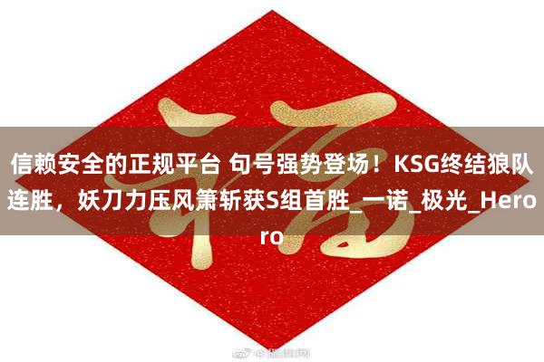 信赖安全的正规平台 句号强势登场！KSG终结狼队连胜，妖刀力压风箫斩获S组首胜_一诺_极光_Hero