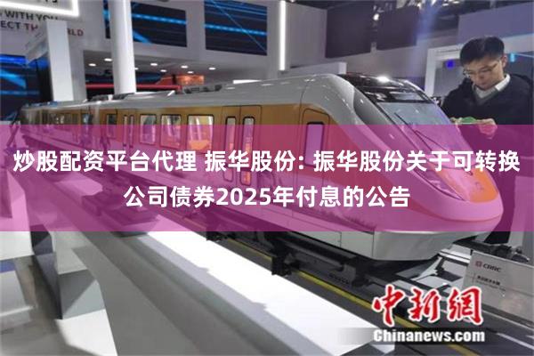 炒股配资平台代理 振华股份: 振华股份关于可转换公司债券2025年付息的公告