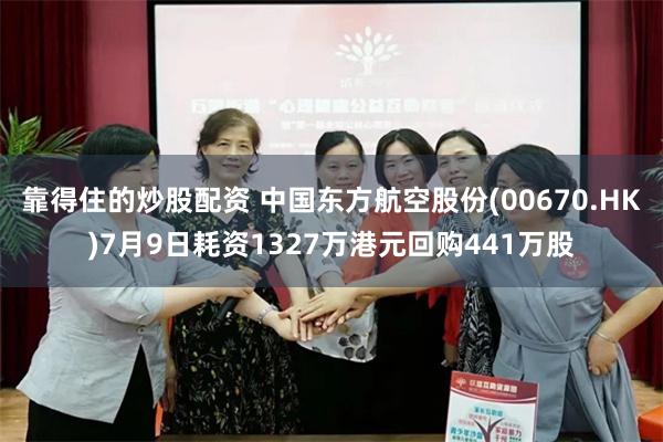 靠得住的炒股配资 中国东方航空股份(00670.HK)7月9日耗资1327万港元回购441万股
