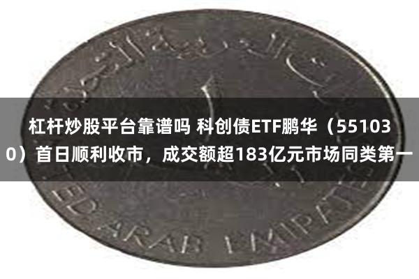 杠杆炒股平台靠谱吗 科创债ETF鹏华（551030）首日顺利收市，成交额超183亿元市场同类第一