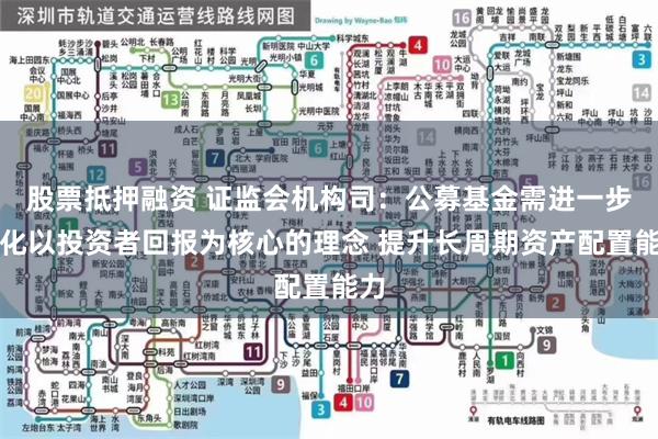股票抵押融资 证监会机构司：公募基金需进一步强化以投资者回报为核心的理念 提升长周期资产配置能力