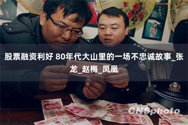 股票融资利好 80年代大山里的一场不忠诚故事_张龙_赵梅_凤凰