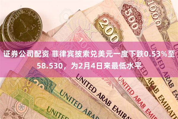 证券公司配资 菲律宾披索兑美元一度下跌0.53%至58.530，为2月4日来最低水平