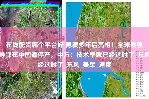 在线配资哪个平台好 隐藏多年后亮相！全球最强超音速巡航导弹在中国遭停产，中方：技术早就已经过时了_东风_美军_速度