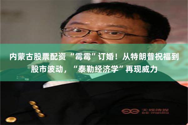内蒙古股票配资 “霉霉”订婚！从特朗普祝福到股市波动，“泰勒经济学”再现威力