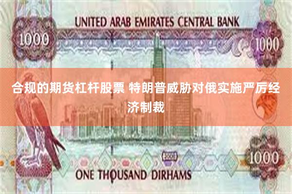 合规的期货杠杆股票 特朗普威胁对俄实施严厉经济制裁