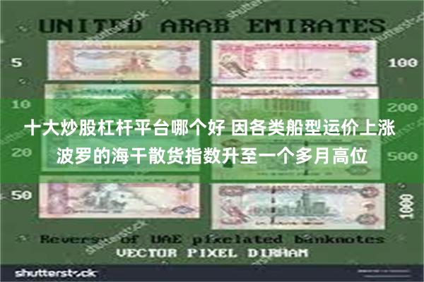 十大炒股杠杆平台哪个好 因各类船型运价上涨 波罗的海干散货指数升至一个多月高位
