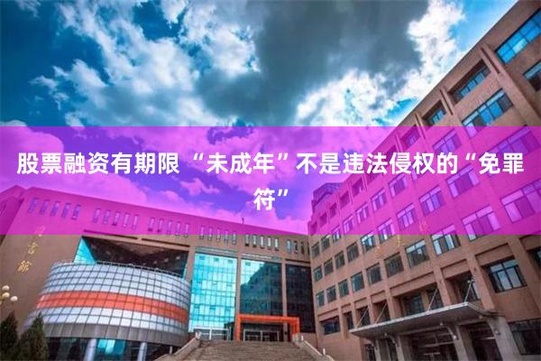 股票融资有期限 “未成年”不是违法侵权的“免罪符”